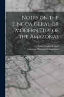 Notes On The Lingoa Geral Or Modern Tupi Of The Amazonas [microform] di Hartt Charles Frederick 1840-1878 Hartt edito da Legare Street Press