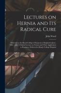 LECTURES ON HERNIA AND ITS RADICAL CURE di JOHN WOOD edito da LIGHTNING SOURCE UK LTD