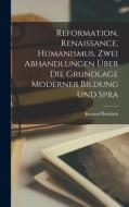 Reformation, Renaissance, Humanismus. Zwei Abhandlungen über die Grundlage moderner Bildung und Spra di Burdach Konrad edito da LEGARE STREET PR
