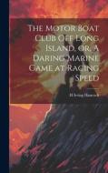The Motor Boat Club off Long Island, or, A Daring Marine Game at Racing Speed di H Irving Hancock edito da LEGARE STREET PR