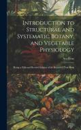 Introduction to Structural and Systematic Botany, and Vegetable Physiology di Asa Gray edito da LEGARE STREET PR