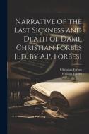 Narrative of the Last Sickness and Death of Dame Christian Forbes [Ed. by A.P. Forbes] di William Forbes, Christian Forbes edito da LEGARE STREET PR
