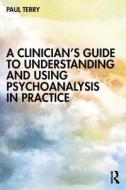 A Clinician's Guide To Understanding And Using Psychoanalysis In Practice di Paul Terry edito da Taylor & Francis Ltd