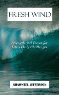 Fresh Wind: Strength and Power for Life's Daily Challenges di Shawntel Jefferson edito da LIGHTNING SOURCE INC