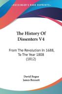 The History of Dissenters V4: From the Revolution in 1688, to the Year 1808 (1812) di David Bogue, James Bennett edito da Kessinger Publishing