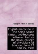 English Medicine In The Anglo-saxon Times; Two Lectures Delivered Before The Royal College Of Physic di Joseph Frank Payne edito da Bibliolife