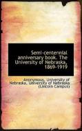 Semi-centennial Anniversary Book. The University Of Nebraska, 1869-1919 di Anonymous edito da Bibliolife