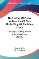 The History of Prince Lee Boo, Son of Abba Thulle, King of the Pelew Islands: Brought to England by Captain Wilson (1823) di George Keate, Henry Wilson edito da Kessinger Publishing