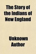 The Story Of The Indians Of New England di Unknown Author edito da General Books