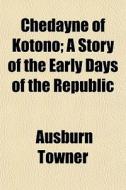 Chedayne Of Kotono; A Story Of The Early di Ausburn Towner edito da General Books