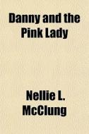 Danny And The Pink Lady di Nellie L. McClung edito da General Books