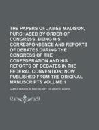 The Papers of James Madison, Purchased by Order of Congress Volume 1; Being His Correspondence and Reports of Debates During the Congress of the Confe di James Madison edito da Rarebooksclub.com
