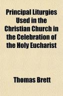 Principal Liturgies Used In The Christia di Thomas Brett edito da General Books