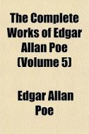 The Complete Works Of Edgar Allan Poe (volume 5) di Edgar Allan Poe edito da General Books Llc