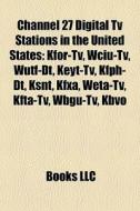 Channel 27 Digital Tv Stations In The United States: Kfor-tv, Wciu-tv, Wutf-dt, Keyt-tv, Kfph-dt, Ksnt, Kfxa, Weta-tv, Kfta-tv, Wbgu-tv, Kbvo di Source Wikipedia edito da Books Llc