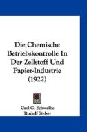 Die Chemische Betriebskontrolle in Der Zellstoff Und Papier-Industrie (1922) di Carl Gustav Schwalbe, Rudolf Sieber edito da Kessinger Publishing
