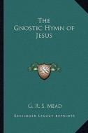 The Gnostic Hymn of Jesus di G. R. S. Mead edito da Kessinger Publishing