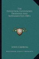 The Exposition Expounded, Defended and Supplemented (1881) di John Carroll edito da Kessinger Publishing