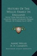 History of the Welles Family in England: With Their Derivation in This Country from Governor Thomas Welles, of Connecticut (1874) di Albert Welles edito da Kessinger Publishing