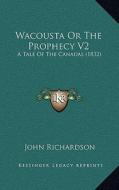 Wacousta or the Prophecy V2: A Tale of the Canadas (1832) di John Richardson edito da Kessinger Publishing