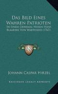 Das Bild Eines Wahren Patrioten: In Einem Denkmal Herrn Hans Blaarers Von Wartensee (1767) di Johann Caspar Hirzel edito da Kessinger Publishing