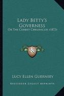 Lady Betty's Governess: Or the Corbet Chronicles (1873) di Lucy Ellen Guernsey edito da Kessinger Publishing
