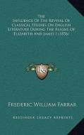 The Influence of the Revival of Classical Studies on English Literature During the Reigns of Elizabeth and James I (1856) di Frederic William Farrar edito da Kessinger Publishing