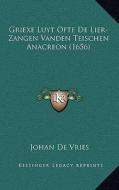 Griexe Luyt Ofte de Lier-Zangen Vanden Teischen Anacreon (1656) di Johan De Vries edito da Kessinger Publishing