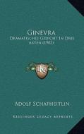 Ginevra: Dramatisches Gedicht in Drei Akten (1903) di Adolf Schafheitlin edito da Kessinger Publishing