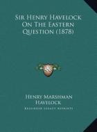 Sir Henry Havelock on the Eastern Question (1878) di Henry Marshman Havelock edito da Kessinger Publishing
