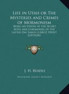 Life in Utah or The Mysteries and Crimes of Mormonism di J. H. Beadle edito da Kessinger Publishing, LLC