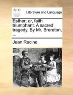 Esther; Or, Faith Triumphant. A Sacred Tragedy. By Mr. Brereton, di Jean Racine edito da Gale Ecco, Print Editions