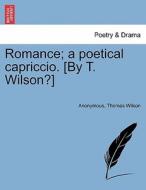 Romance; a poetical capriccio. [By T. Wilson?] di Anonymous, Thomas Wilson edito da British Library, Historical Print Editions