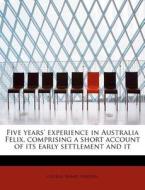 Five years' experience in Australia Felix, comprising a short account of its early settlement and it di George Henry Haydon edito da BiblioLife