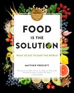 Food Is the Solution: What to Eat to Save the World--80+ Recipes for a Greener Planet and a Healthier You di Matthew Prescott edito da FLATIRON BOOKS