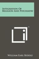 Integration of Religion and Psychiatry di William Earl Biddle edito da Literary Licensing, LLC