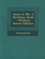 Abide in Me: A Birthday Book - Primary Source Edition di Anonymous edito da Nabu Press