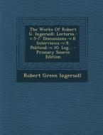 The Works of Robert G. Ingersoll: Lectures.-V.5-7. Discussions.-V.8. Interviews.-V.9. Political.-V.10. Leg... di Robert Green Ingersoll edito da Nabu Press