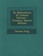 de Bibliothecis Et Catenis Patrum - Primary Source Edition di Thomas Ittig edito da Nabu Press