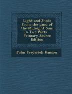 Light and Shade from the Land of the Midnight Sun: In Two Parts di John Frederick Hanson edito da Nabu Press