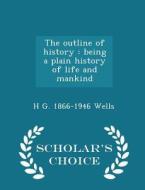 The Outline Of History di H G 1866-1946 Wells edito da Scholar's Choice