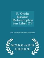 P. Ovidii Nasonis Metamorphoseon Libri Xv - Scholar's Choice Edition di Ovid Giovanni Andrea Dell' Anguillara edito da Scholar's Choice