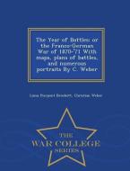 The Year of Battles: Or the Franco-German War of 1870-'71 with Maps, Plans of Battles, and Numerous Portraits by C. Webe di Linus Pierpont Brockett, Christian Weber edito da WAR COLLEGE SERIES