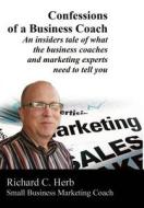 Confessions of a Business Coach---An Insiders Tale of What the Business Coaches and Marketing Experts Need to Tell You 2 di Richard Herb edito da Lulu.com