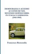 DEMOCRAZIA E ACCESSO AI CONSUMI NEL SECONDO DOPOGUERRA IN ITALIA E GERMANIA (1945-1969) di Francesco Romondia edito da Lulu.com