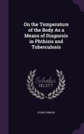 On The Temperature Of The Body As A Means Of Diagnosis In Phthisis And Tuberculosis di Sydney Ringer edito da Palala Press