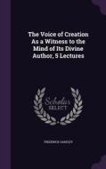 The Voice Of Creation As A Witness To The Mind Of Its Divine Author, 5 Lectures di Frederick Oakeley edito da Palala Press