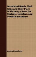 Investment Bonds, Their Issue and Their Place in Finance; A Book for Students, Investors, and Practical Financiers di Frederick Lownhaupt edito da Koebel Press