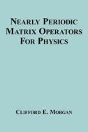 Nearly Periodic Matrix Operators For Physics di Clifford E. Morgan edito da AuthorHouse