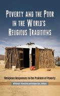 Poverty and the Poor in the World's Religious Traditions: Religious Responses to the Problem of Poverty di William H. Brackney, Rupen Das edito da PRAEGER FREDERICK A